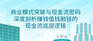 【黄金会员专属资源4】商业模式突破与现金流密码，深度剖析赚钱值钱融钱的现金流底层逻辑-黎明曙光网