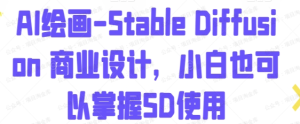 【网上项目资源7】-AI绘画 Stable Diffusion 商业设计，小白也可以掌握SD使用-黎明曙光网