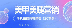 【网下项目资源15】-0基础学习美甲美睫视觉营销，美甲美睫手机拍摄剪辑课程（20节课）-黎明曙光网