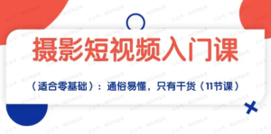 【黄金会员专属资源16】-摄影短视频入门课（适合零基础）：通俗易懂，只有干货（11节课）-黎明曙光网