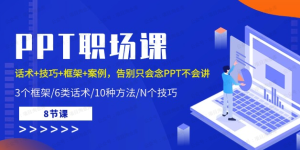 【黄金会员专属资源19】-PPT职场课：话术+技巧+框架+案例，告别只会念PPT不会讲（8节课）-黎明曙光网