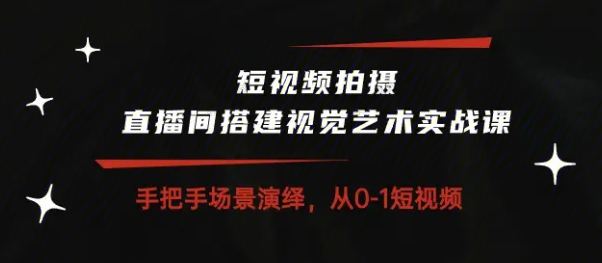 图片[1]-短视频拍摄&直播间搭建视觉艺术实操课