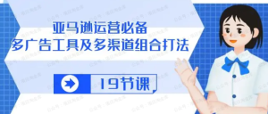 【网上项目资源50】-亚马逊运营必备：多广告工具及多渠道组合打法-黎明曙光网