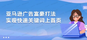 【网下项目资源28】-亚马逊广告富豪打法，实现快速关键词上首页-黎明曙光网