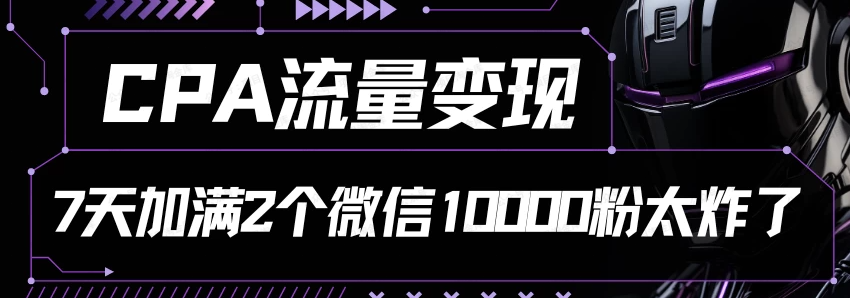 图片[1]-CPA流量变现7天加满两个微信10000粉