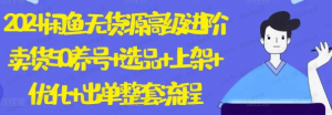 【网上项目资源65】-2024闲鱼无货源高级进阶卖货5.0，养号＋选品＋上架＋优化＋出单整套流程-黎明曙光网