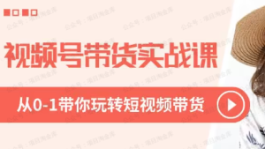 【网上项目资源74】-2024年视频号短视频带货变现从0到1实操私教课-黎明曙光网