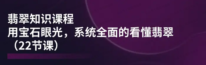 图片[1]-翡翠知识课程，​用宝石眼光，系统全面的看懂翡翠