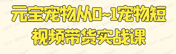 图片[1]-元宝宠物从0-1宠物短视频带货实战课