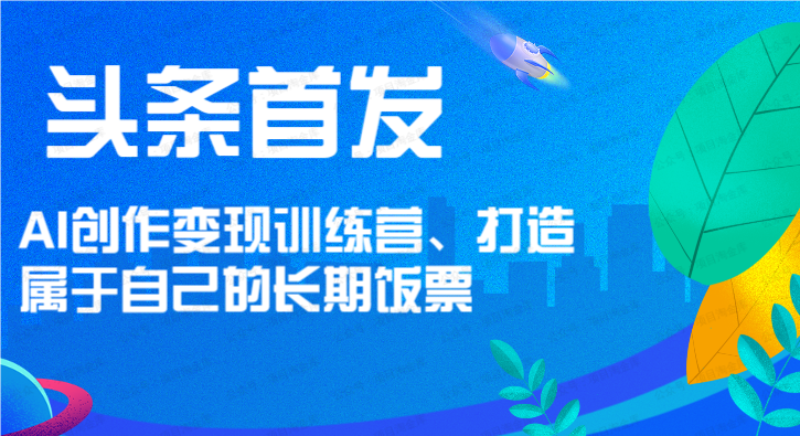 图片[1]-头条首发 AI创作变现训练营、打造属于自己的长期饭票