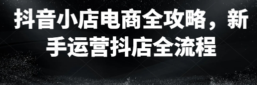 图片[1]-抖音小店抖店电商全攻略
