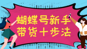 【网上项目资源152】-蝴蝶号新手带货十步法-黎明曙光网